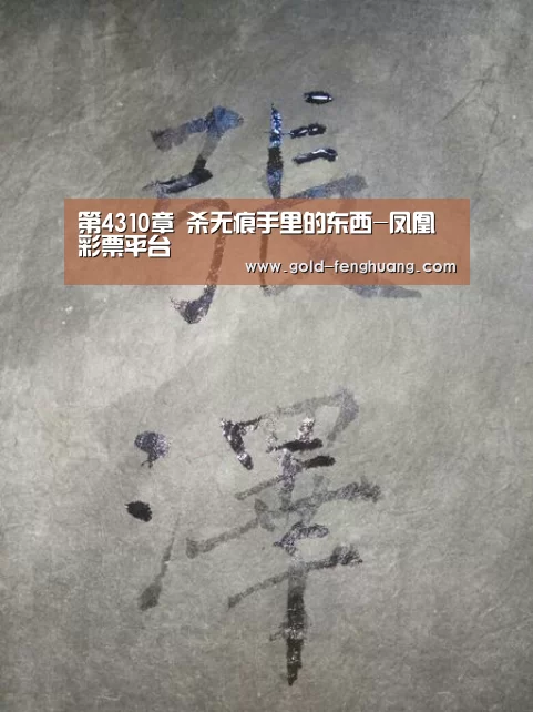 第4310章 杀无痕手里的东西-凤凰彩票平台(图2) 凤凰彩票平台